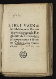 Libri vaenales in bibliopolio Roberti Stephani typographi Regii, tum ab Henrico Stephano patre, tum à Simone Colinaeo ejus vitrico excusi.
