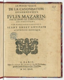 Le proces verbal de la canonisation du bien heureux Jules Mazarin, faite dans le consistoire des partisans, par Catalan et Tabouret, seant Emery antipape apotheose ironique.