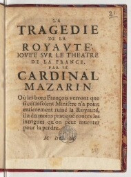 La tragedie de la royauté, jouée sur le theatre de la France, par le cardinal Mazarin. Où les bons François verront que si cét insolent ministre n'a point entierement ruiné la royauté, il a du moins pratiqué toutes les intrigues qu'on peut inventer pour la perdre.