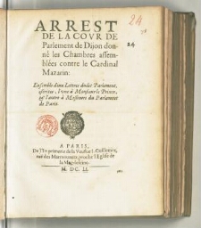 Arrest de la cour de parlement de Dijon donné les chambres assemblées contre le cardinal Mazarin : ensemble deux lettres dudit Parlement, escrites, l'une à monsieur le Prince, & l'autre à meßieurs du parlement de Paris.