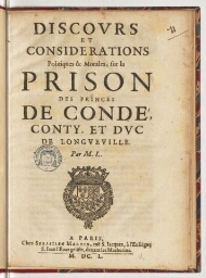 Discours et considerations politiques & morales, sur la prison des princes de Condé, Conty, et duc de Longueville. Par M. L.